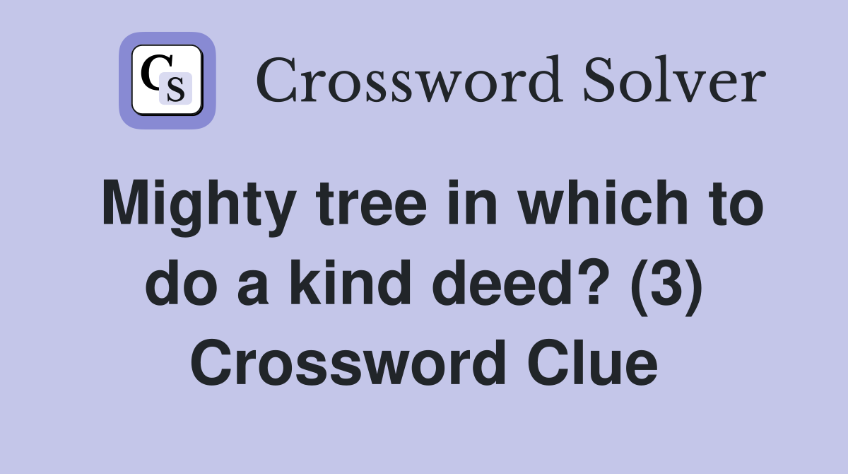 Mighty tree in which to do a kind deed? (3) - Crossword Clue Answers